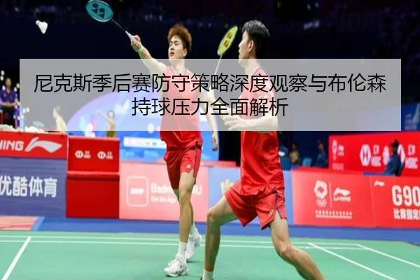 尼克斯季后赛防守策略深度观察与布伦森持球压力全面解析
