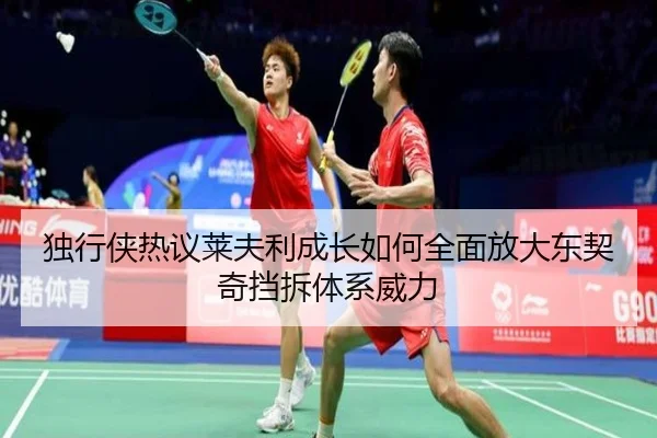 独行侠热议莱夫利成长如何全面放大东契奇挡拆体系威力