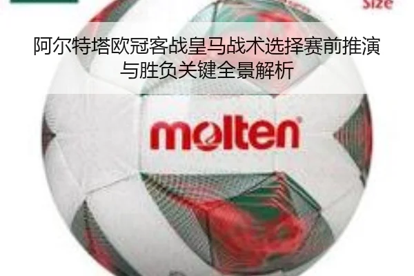 阿尔特塔欧冠客战皇马战术选择赛前推演与胜负关键全景解析