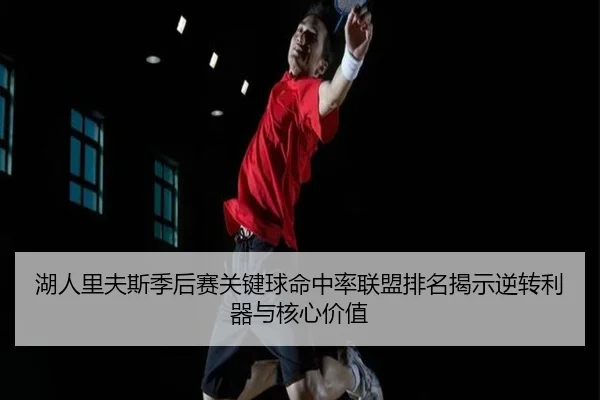 湖人里夫斯季后赛关键球命中率联盟排名揭示逆转利器与核心价值