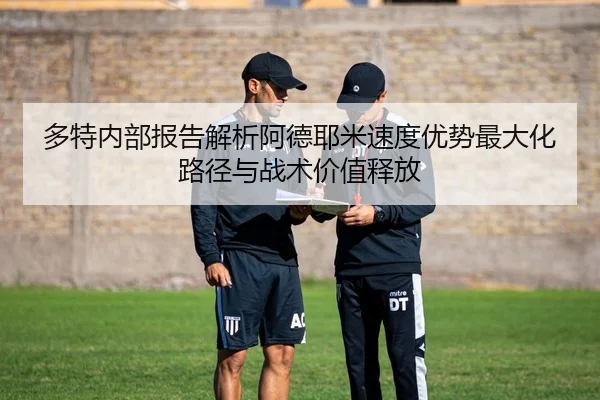 多特内部报告解析阿德耶米速度优势最大化路径与战术价值释放
