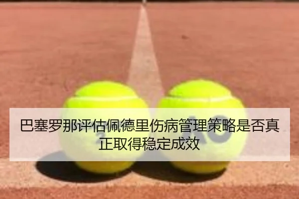 巴塞罗那评估佩德里伤病管理策略是否真正取得稳定成效