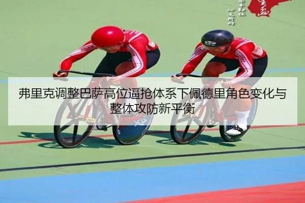 弗里克调整巴萨高位逼抢体系下佩德里角色变化与整体攻防新平衡