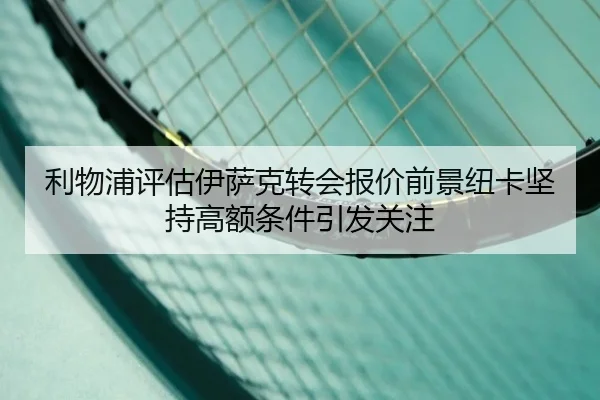 利物浦评估伊萨克转会报价前景纽卡坚持高额条件引发关注