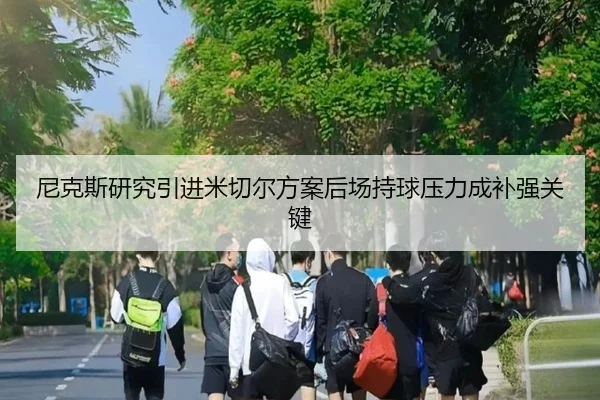 尼克斯研究引进米切尔方案后场持球压力成补强关键
